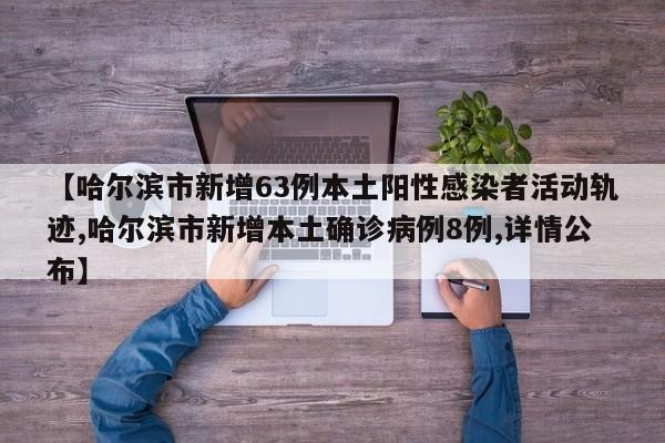 【哈尔滨市新增63例本土阳性感染者活动轨迹,哈尔滨市新增本土确诊病例8例,详情公布】