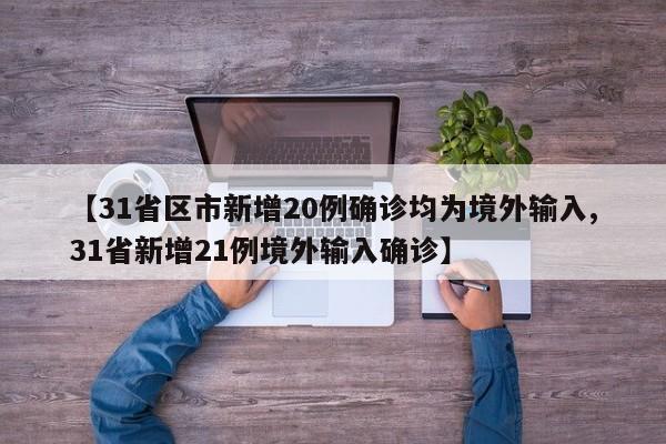 【31省区市新增20例确诊均为境外输入,31省新增21例境外输入确诊】