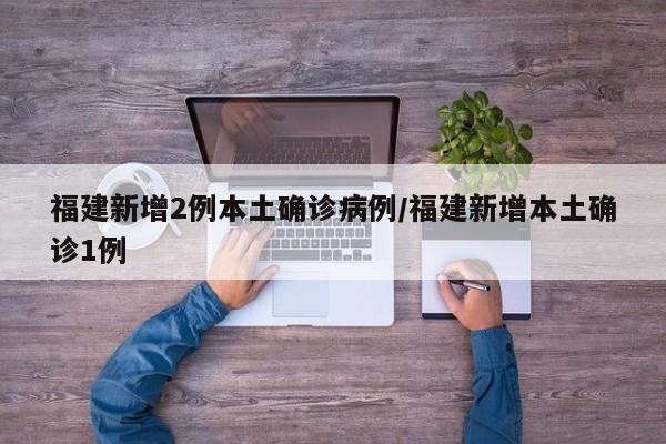 福建新增2例本土确诊病例/福建新增本土确诊1例