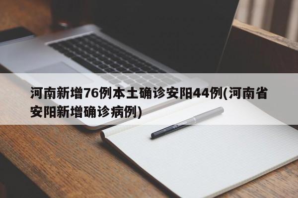 河南新增76例本土确诊安阳44例(河南省安阳新增确诊病例)