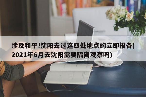 涉及和平!沈阳去过这四处地点的立即报备(2021年6月去沈阳需要隔离观察吗)