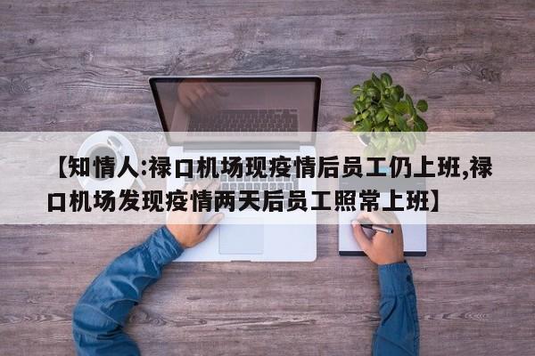 【知情人:禄口机场现疫情后员工仍上班,禄口机场发现疫情两天后员工照常上班】