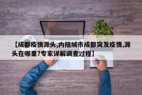 【成都疫情源头,内陆城市成都突发疫情,源头在哪里?专家详解调查过程】