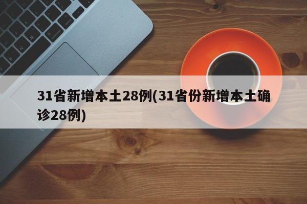 31省新增本土28例(31省份新增本土确诊28例)