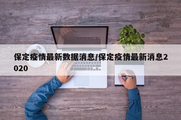 保定疫情最新数据消息/保定疫情最新消息2020