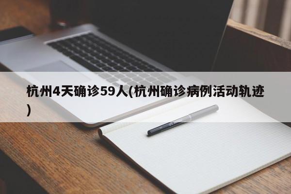 杭州4天确诊59人(杭州确诊病例活动轨迹)