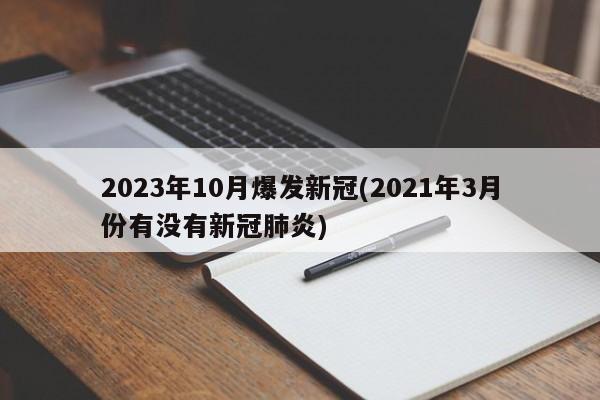2023年10月爆发新冠(2021年3月份有没有新冠肺炎)