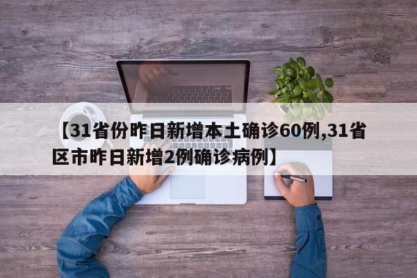 【31省份昨日新增本土确诊60例,31省区市昨日新增2例确诊病例】