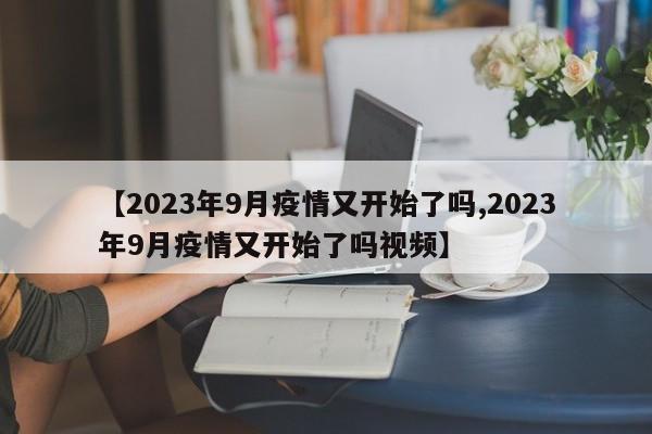 【2023年9月疫情又开始了吗,2023年9月疫情又开始了吗视频】