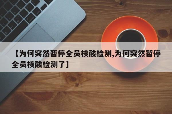 【为何突然暂停全员核酸检测,为何突然暂停全员核酸检测了】