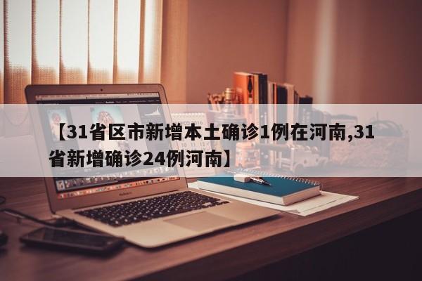 【31省区市新增本土确诊1例在河南,31省新增确诊24例河南】