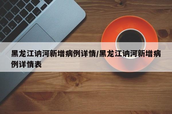 黑龙江讷河新增病例详情/黑龙江讷河新增病例详情表