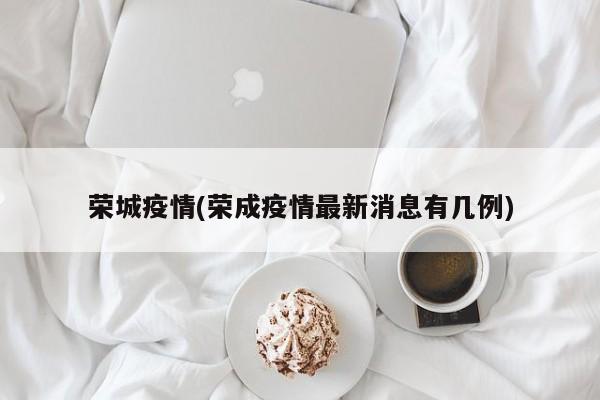 荣城疫情(荣成疫情最新消息有几例)