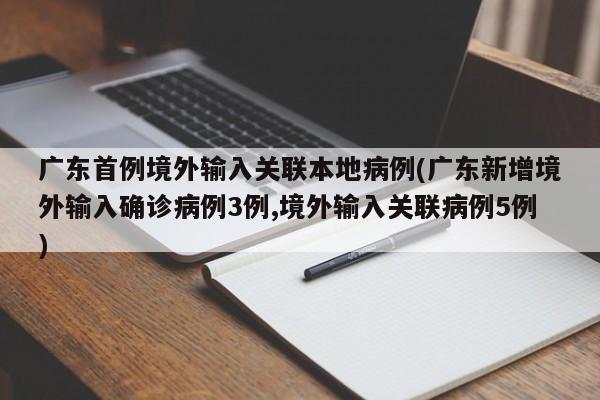 广东首例境外输入关联本地病例(广东新增境外输入确诊病例3例,境外输入关联病例5例)