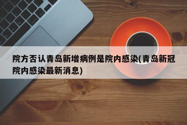 院方否认青岛新增病例是院内感染(青岛新冠院内感染最新消息)