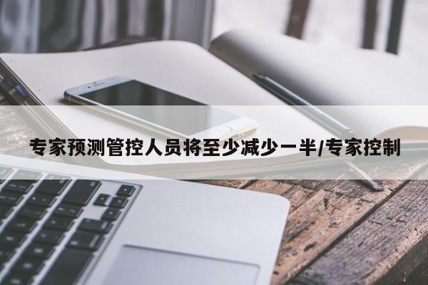 专家预测管控人员将至少减少一半/专家控制