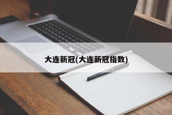 大连新冠(大连新冠指数)