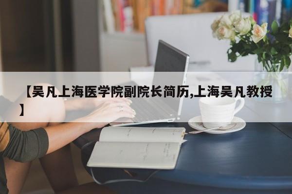 【吴凡上海医学院副院长简历,上海吴凡教授】