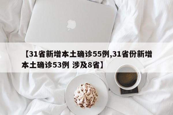 【31省新增本土确诊55例,31省份新增本土确诊53例 涉及8省】