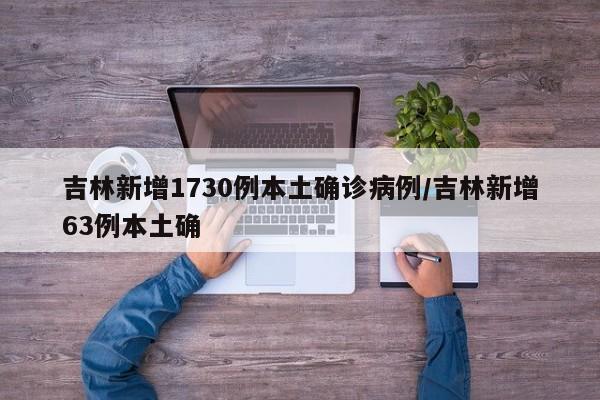 吉林新增1730例本土确诊病例/吉林新增63例本土确