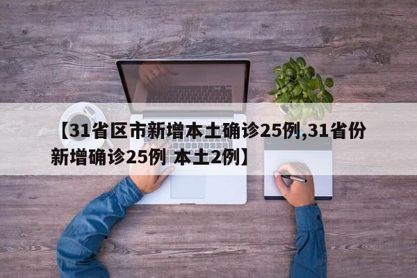 【31省区市新增本土确诊25例,31省份新增确诊25例 本土2例】
