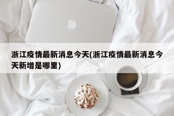 浙江疫情最新消息今天(浙江疫情最新消息今天新增是哪里)