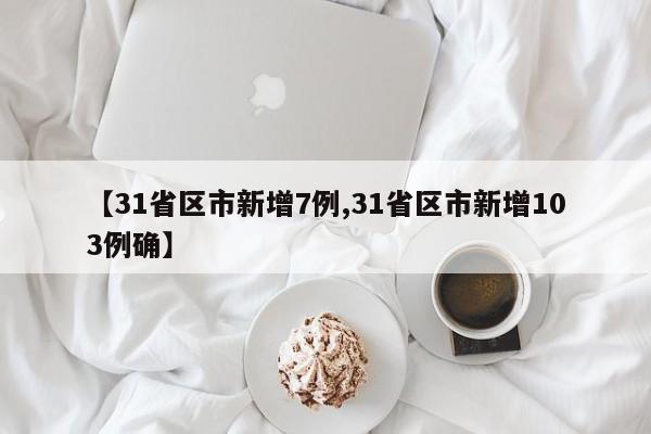 【31省区市新增7例,31省区市新增103例确】