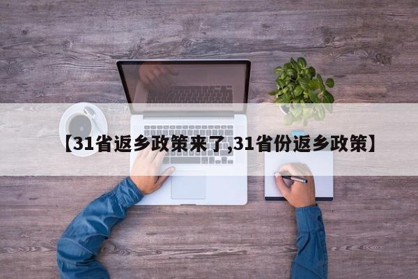 【31省返乡政策来了,31省份返乡政策】