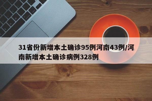 31省份新增本土确诊95例河南43例/河南新增本土确诊病例328例