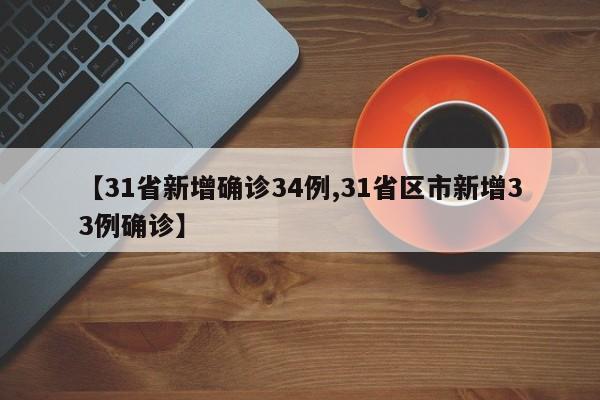 【31省新增确诊34例,31省区市新增33例确诊】