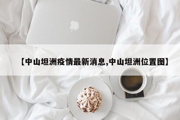【中山坦洲疫情最新消息,中山坦洲位置图】