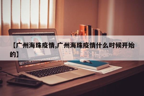 【广州海珠疫情,广州海珠疫情什么时候开始的】