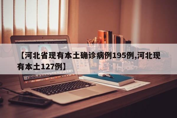 【河北省现有本土确诊病例195例,河北现有本土127例】