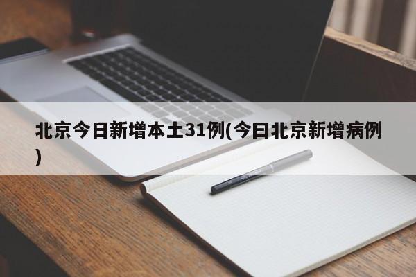 北京今日新增本土31例(今曰北京新增病例)