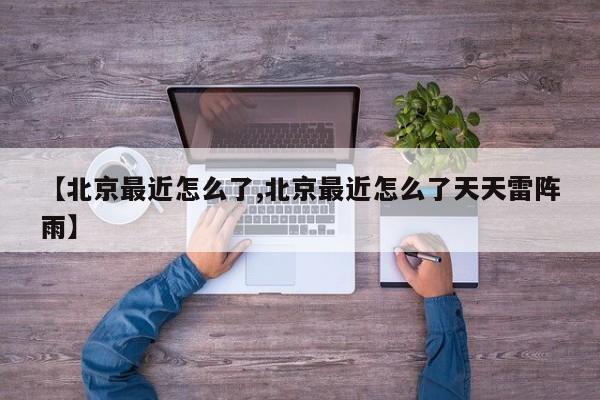 【北京最近怎么了,北京最近怎么了天天雷阵雨】