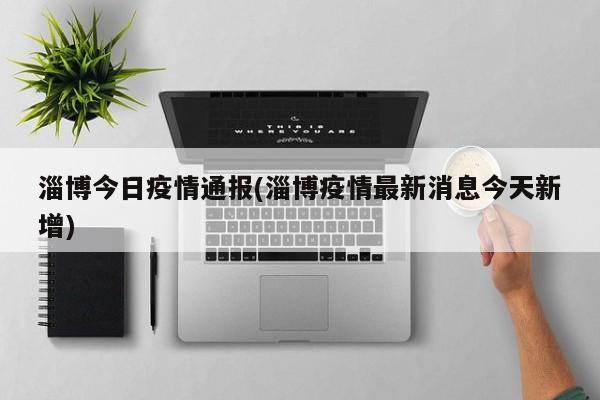 淄博今日疫情通报(淄博疫情最新消息今天新增)