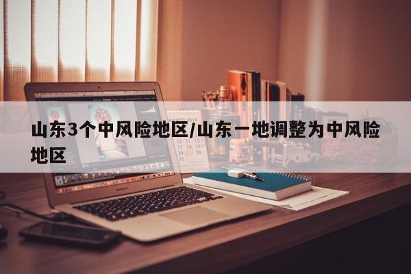 山东3个中风险地区/山东一地调整为中风险地区