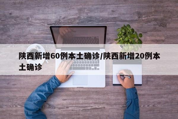 陕西新增60例本土确诊/陕西新增20例本土确诊
