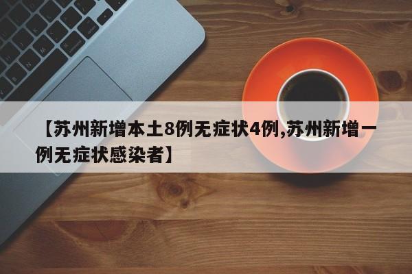 【苏州新增本土8例无症状4例,苏州新增一例无症状感染者】