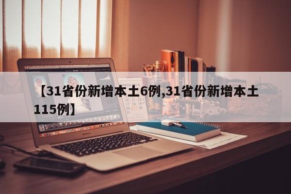 【31省份新增本土6例,31省份新增本土115例】
