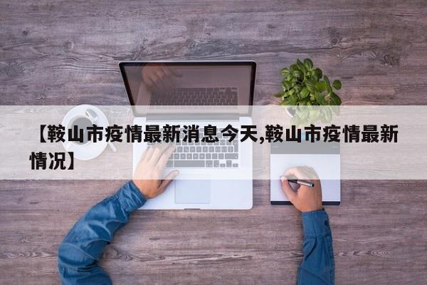 【鞍山市疫情最新消息今天,鞍山市疫情最新情况】