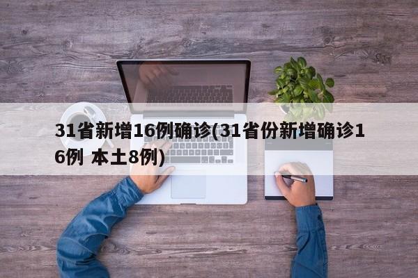 31省新增16例确诊(31省份新增确诊16例 本土8例)