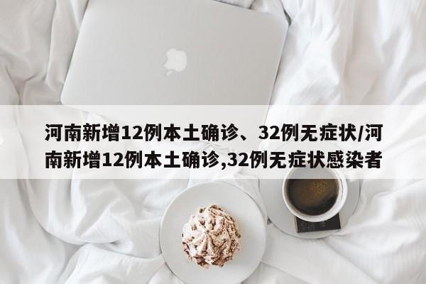 河南新增12例本土确诊、32例无症状/河南新增12例本土确诊,32例无症状感染者