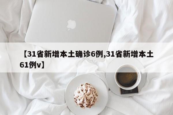【31省新增本土确诊6例,31省新增本土61例v】