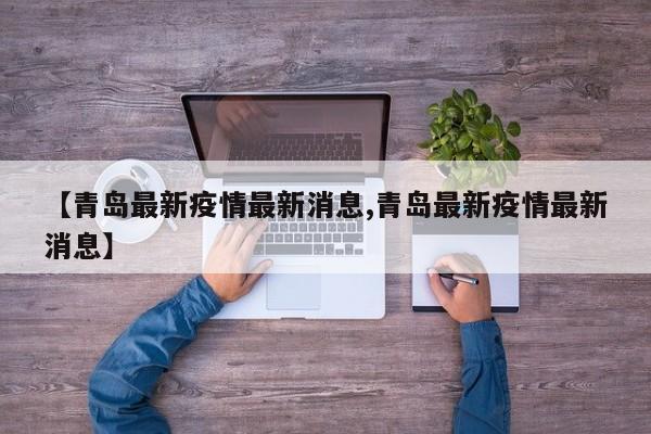【青岛最新疫情最新消息,青岛最新疫情最新消息】