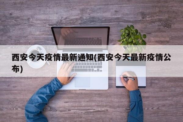 西安今天疫情最新通知(西安今天最新疫情公布)