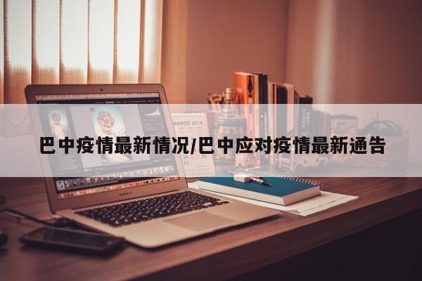 巴中疫情最新情况/巴中应对疫情最新通告