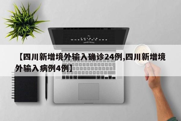 【四川新增境外输入确诊24例,四川新增境外输入病例4例】