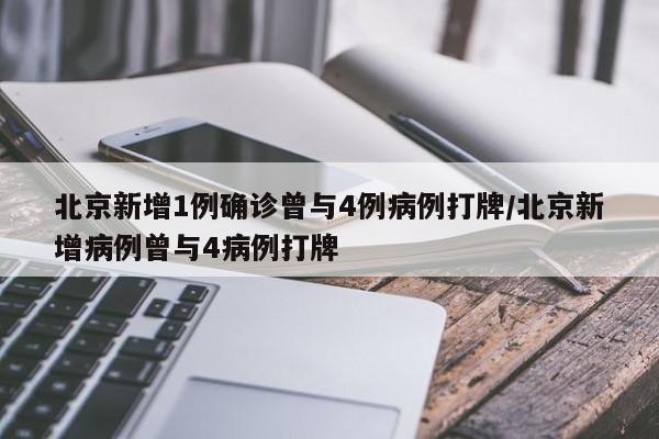 北京新增1例确诊曾与4例病例打牌/北京新增病例曾与4病例打牌