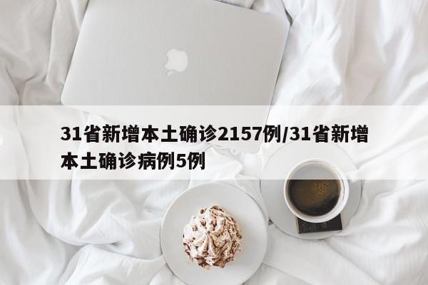 31省新增本土确诊2157例/31省新增本土确诊病例5例